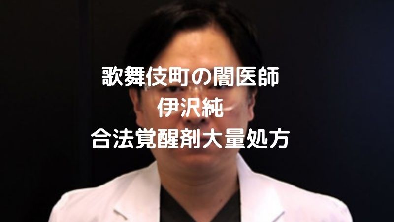 歌舞伎町の闇医師伊沢純。合法覚醒剤を患者に大量処方