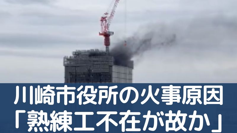 川崎市役所新庁舎の火事原因は「熟練工不在が故の不注意か」新庁舎火災